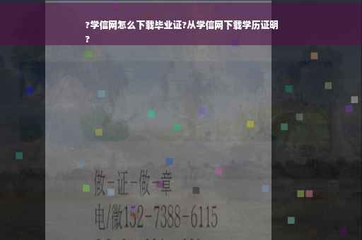 ?学信网怎么下载毕业证?从学信网下载学历证明
?