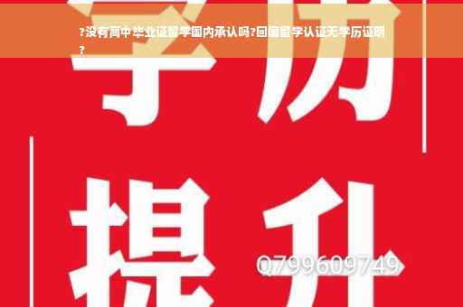 ?没有高中毕业证留学国内承认吗?回国留学认证无学历证明
?