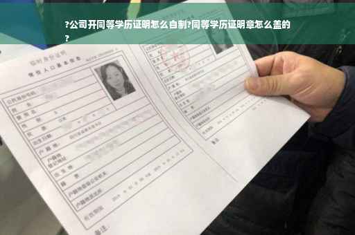 ?公司开同等学历证明怎么自制?同等学历证明章怎么盖的
?
