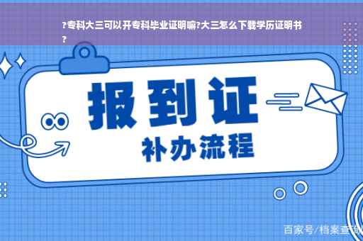 ?专科大三可以开专科毕业证明嘛?大三怎么下载学历证明书
?