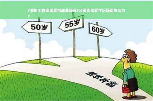 ?参加工作面试要带毕业证吗?公司面试要学历证明怎么办
?