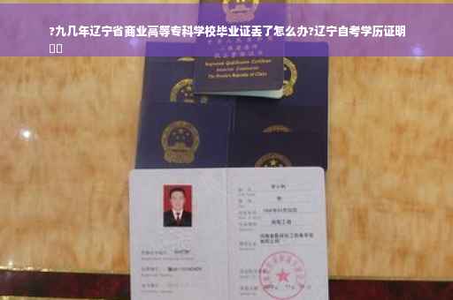 ?九几年辽宁省商业高等专科学校毕业证丢了怎么办?辽宁自考学历证明
⚡️