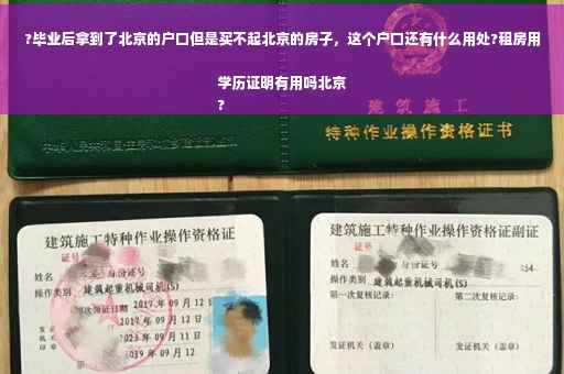 ?毕业后拿到了北京的户口但是买不起北京的房子，这个户口还有什么用处?租房用学历证明有用吗北京
?
