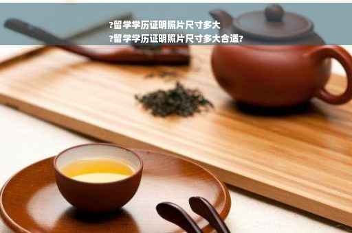 ?留学学历证明照片尺寸多大
?留学学历证明照片尺寸多大合适?