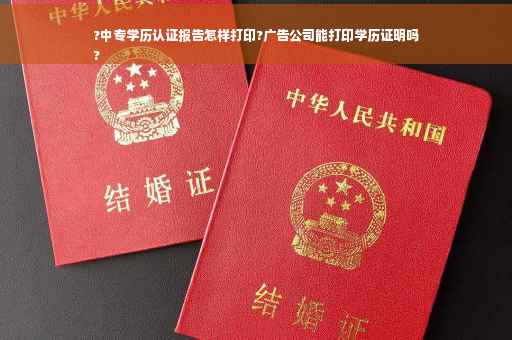 ?中专学历认证报告怎样打印?广告公司能打印学历证明吗
?
