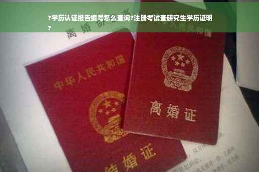 ?学历认证报告编号怎么查询?注册考试查研究生学历证明
?