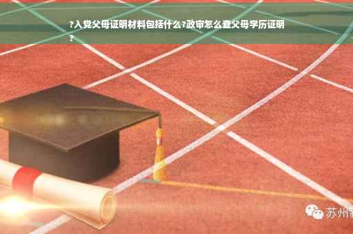 ?入党父母证明材料包括什么?政审怎么查父母学历证明
?