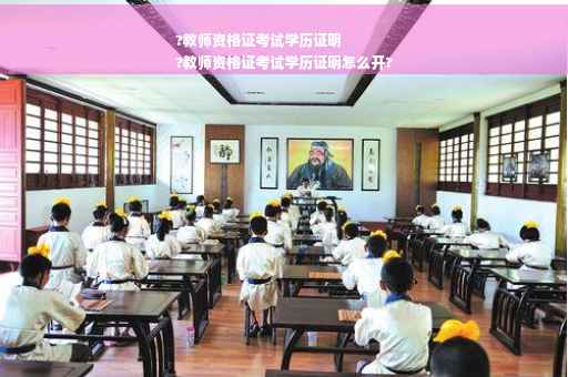 ?教师资格证考试学历证明
?教师资格证考试学历证明怎么开?