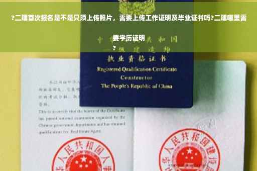 ?二建首次报名是不是只须上传照片，需要上传工作证明及毕业证书吗?二建哪里需要学历证明
?