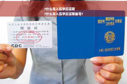 ?什么是入伍学历证明
?什么是入伍学历证明编号?