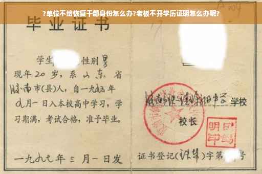 ?单位不给恢复干部身份怎么办?老板不开学历证明怎么办呢?