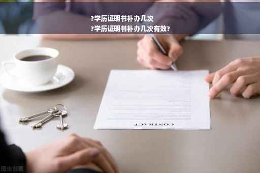 ?学历证明书补办几次
?学历证明书补办几次有效?