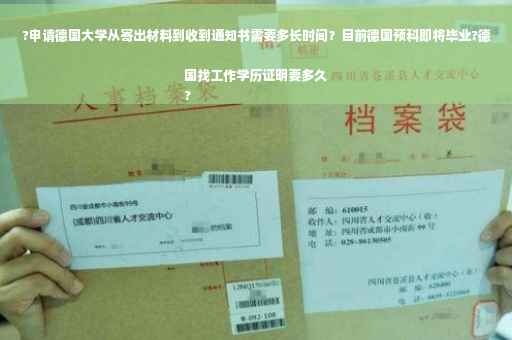 ?申请德国大学从寄出材料到收到通知书需要多长时间？目前德国预科即将毕业?德国找工作学历证明要多久
?