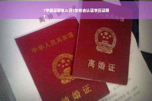 ?学籍证明怎么开?怎样去认证学历证明
?