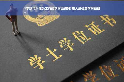 ?学籍可以作为工作的学历证明吗?用人单位查学历证明
?