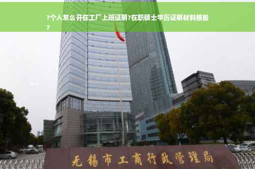 ?个人怎么开在工厂上班证明?在职硕士学历证明材料模板
?