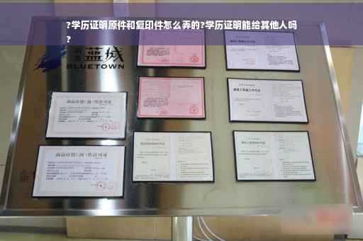 ?学历证明原件和复印件怎么弄的?学历证明能给其他人吗
?
