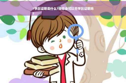 ?学历证明是什么?没毕业可以开学历证明吗
?