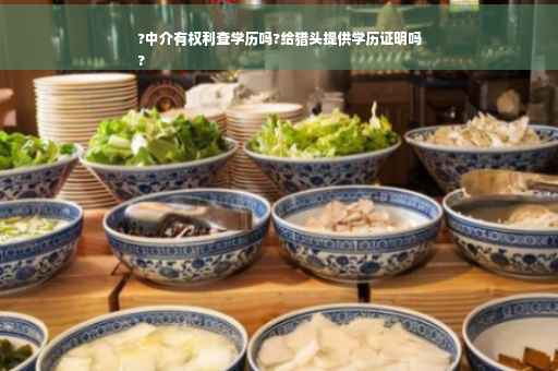 ?中介有权利查学历吗?给猎头提供学历证明吗
?