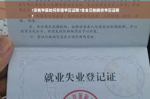 ?没有学籍如何获得学历证明?非全日制提供学历证明
?