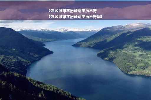 ?怎么政审学历证明学历不符
?怎么政审学历证明学历不符呢?