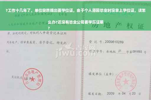 ?工作十几年了，单位突然提出要学位证，由于个人原因毕业时没拿上学位证，该怎么办?还没有毕业公司要学历证明
?