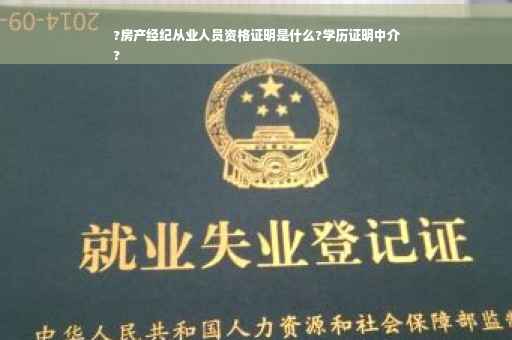 ?房产经纪从业人员资格证明是什么?学历证明中介
?