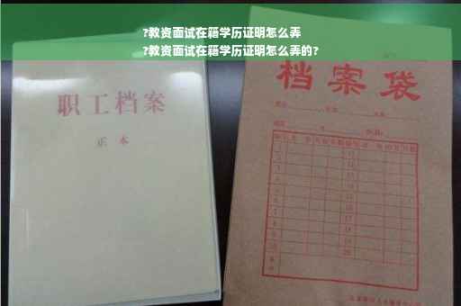 ?教资面试在籍学历证明怎么弄
?教资面试在籍学历证明怎么弄的?