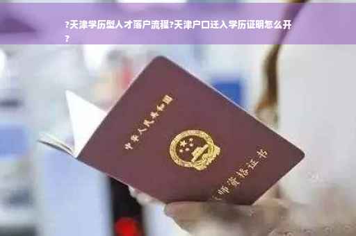 ?天津学历型人才落户流程?天津户口迁入学历证明怎么开
?