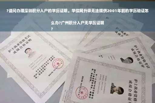 ?请问办理深圳积分入户的学历证明。学信网升级无法提供2001年前的学历验证怎么办?广州积分入户无学历证明
?