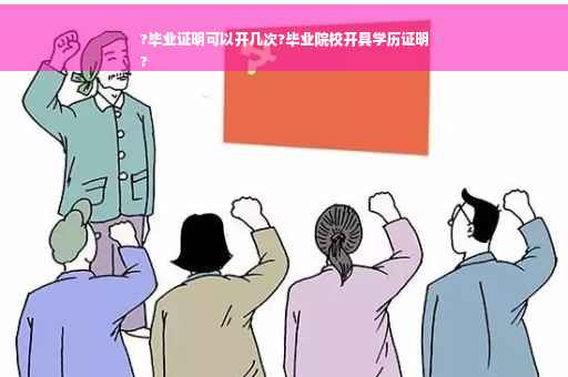 ?毕业证明可以开几次?毕业院校开具学历证明
?