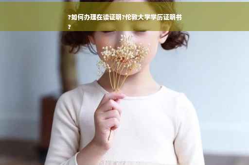 ?如何办理在读证明?伦敦大学学历证明书
?