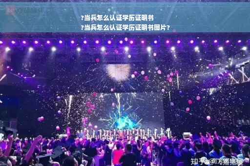 ?当兵怎么认证学历证明书
?当兵怎么认证学历证明书图片?