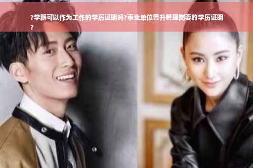 ?学籍可以作为工作的学历证明吗?事业单位晋升管理岗要的学历证明
?