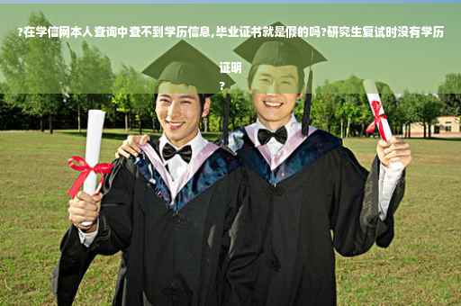 ?在学信网本人查询中查不到学历信息,毕业证书就是假的吗?研究生复试时没有学历证明
?