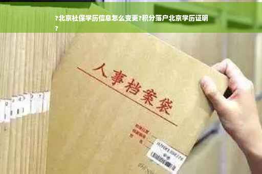 ?北京社保学历信息怎么变更?积分落户北京学历证明
?