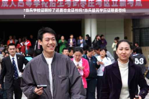 ?当兵学校证明好了还要毕业证书吗?当兵最高学历证明要带吗
?