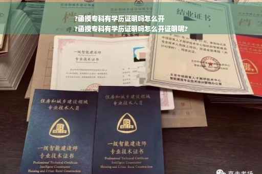 ?函授专科有学历证明吗怎么开
?函授专科有学历证明吗怎么开证明呢?