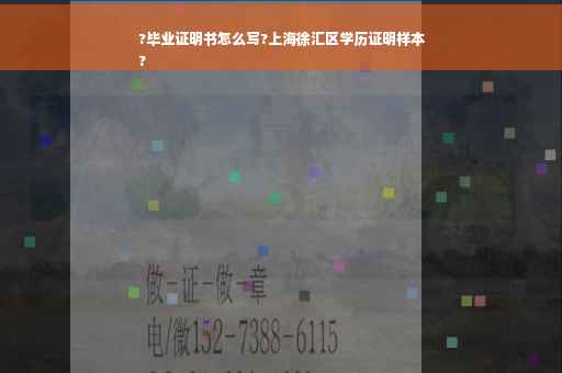 ?毕业证明书怎么写?上海徐汇区学历证明样本
?