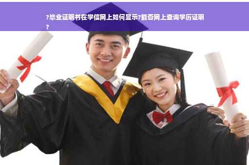 ?毕业证明书在学信网上如何显示?能否网上查询学历证明
?
