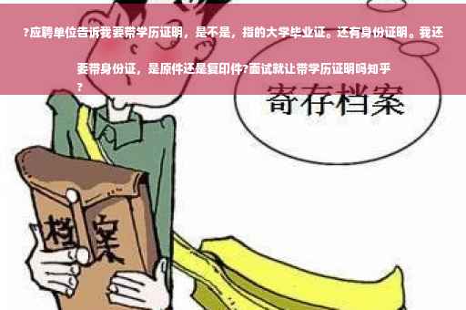 ?应聘单位告诉我要带学历证明，是不是，指的大学毕业证。还有身份证明。我还要带身份证，是原件还是复印件?面试就让带学历证明吗知乎
?