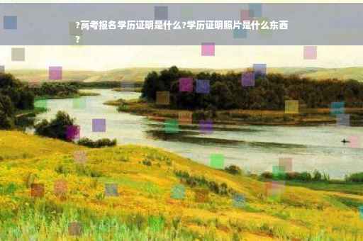 ?高考报名学历证明是什么?学历证明照片是什么东西
?