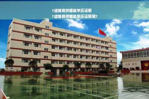 ?读博提供哪些学历证明
?读博提供哪些学历证明呢?