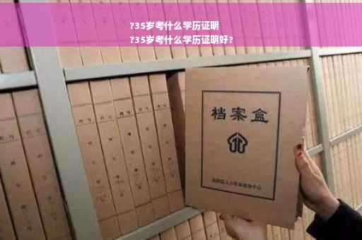 ?35岁考什么学历证明
?35岁考什么学历证明好?