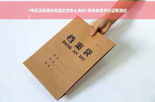?学历证明原件和复印件怎么弄的?资格审查学历证明原价
?