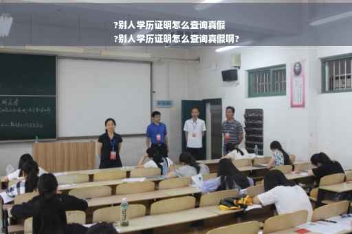 ?别人学历证明怎么查询真假
?别人学历证明怎么查询真假啊?