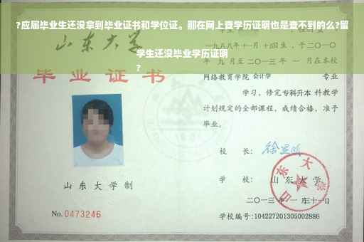 ?应届毕业生还没拿到毕业证书和学位证。那在网上查学历证明也是查不到的么?留学生还没毕业学历证明
?