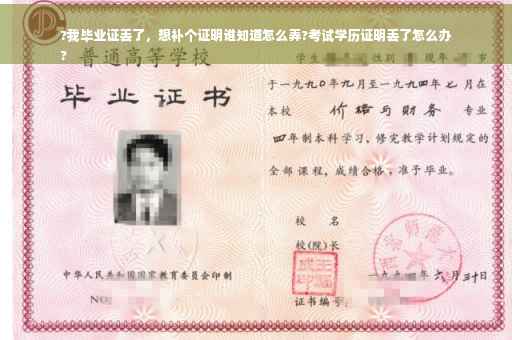 ?我毕业证丢了，想补个证明谁知道怎么弄?考试学历证明丢了怎么办
?