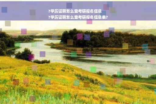 ?学历证明怎么查考研报名信息
?学历证明怎么查考研报名信息表?