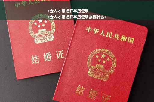 ?去人才市场开学历证明
?去人才市场开学历证明需要什么?